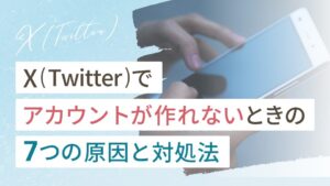 X（Twitter）でアカウントが作れないのはなぜ？7つの原因と対処法