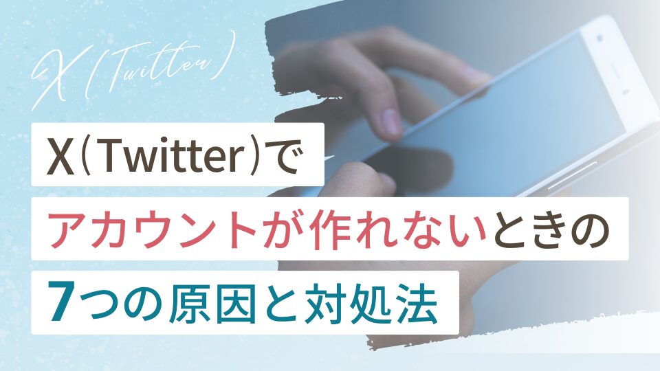 X(Twitter)でアカウントが作れないのはなぜ?7つの原因と対処法