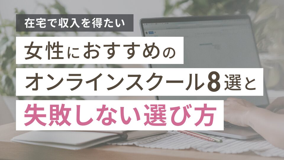 女性におすすめのオンラインスクール8選！在宅で稼ぐための失敗しない選び方