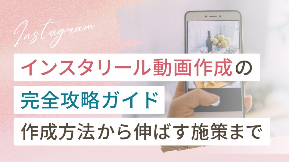 インスタのリール動画の作り方完全攻略ガイド（作成方法から伸ばす施策まで）
