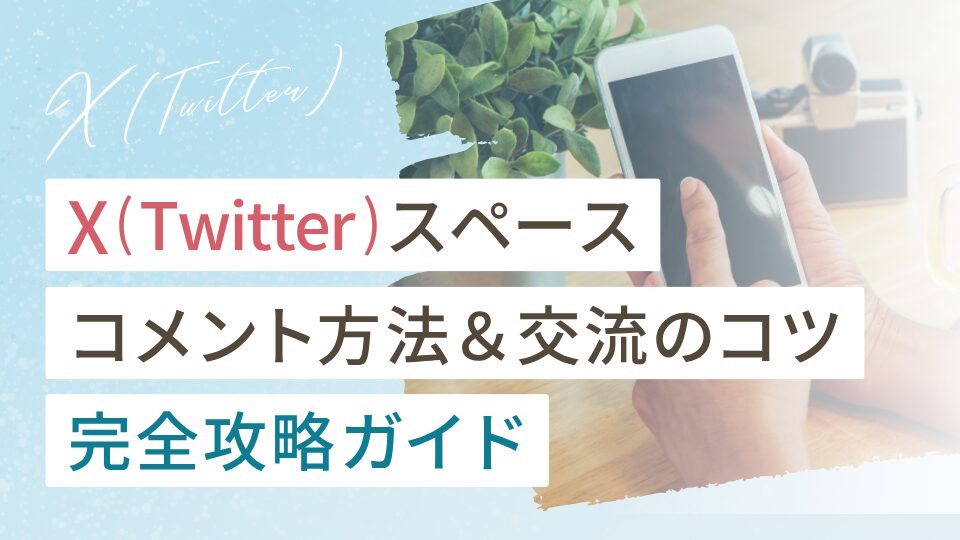 X（Twitter）スペースのコメント完全攻略ガイド