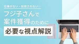 フジ子さんで仕事がない…初心者が案件獲得のために必要な視点解説