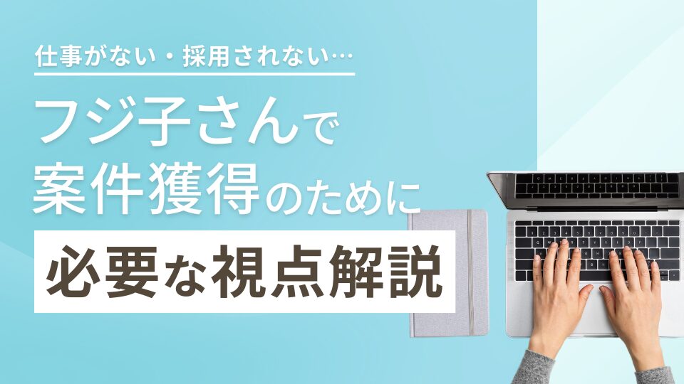 フジ子さんで仕事がない…初心者が案件獲得のために必要な視点解説