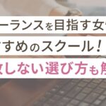 フリーランスを目指す女性におすすめのスクール8選!失敗しない選び方も解説