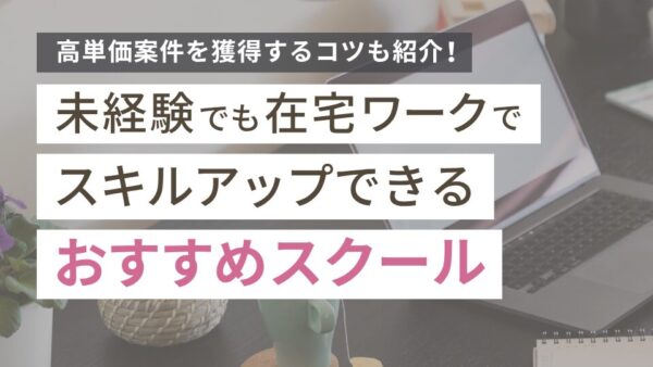 在宅ワークでスキルアップできるおすすめスクール9選!高単価案件を獲得するコツも解説