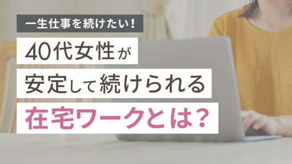40代女性が一生出来る仕事9選|安定して続けられる在宅ワークとは?