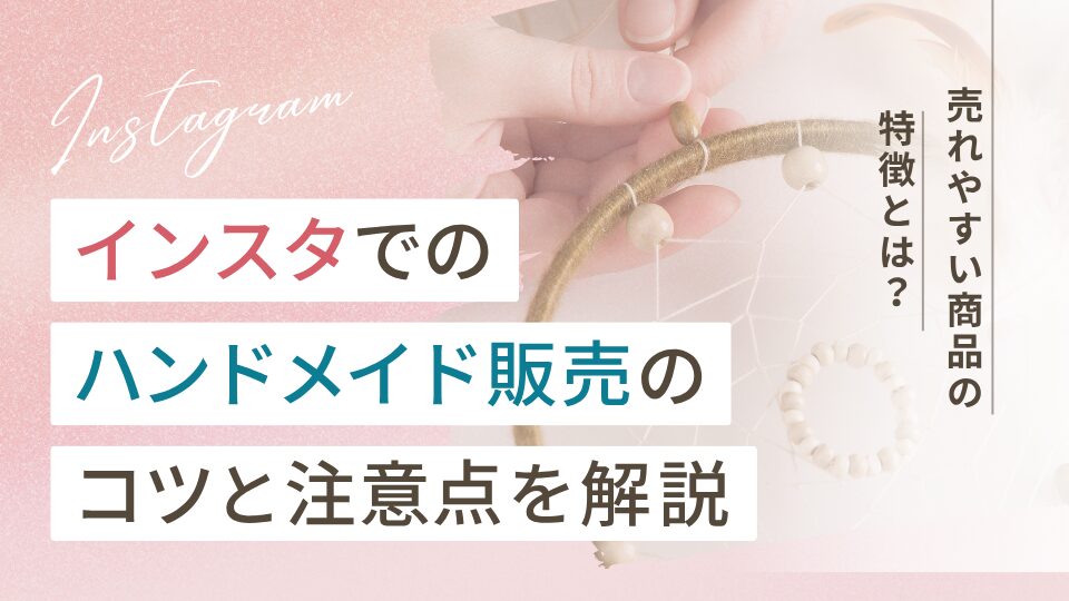 インスタのハンドメイド販売のコツと注意点!売れやすい商品の特徴も解説