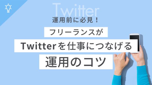 【運用前に必見】フリーランスがTwitterを仕事につなげる運用のコツ