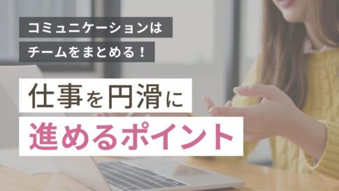 コミュニケーションはチームをまとめる!仕事を円滑に進めるポイント