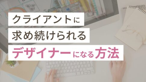 クライアントに求め続けられるデザイナーになる方法