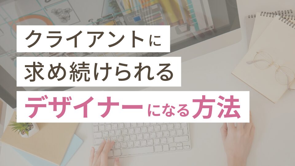 クライアントに求め続けられるデザイナーになる方法