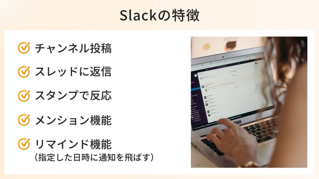 チャンネル投稿
スレッドに返信
スタンプで反応
メンション機能
リマインド機能(指定した日時に通知を飛ばす)