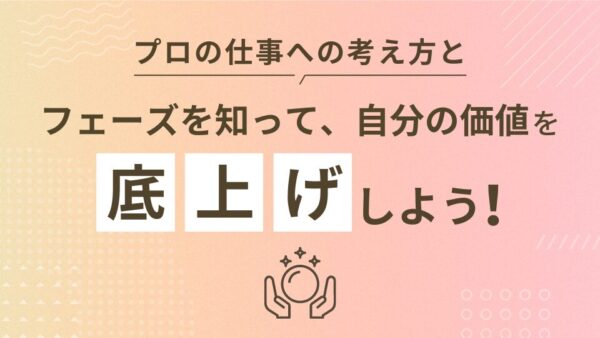 プロの仕事への考え方とフェーズを知って、自分の価値を底上げしよう!