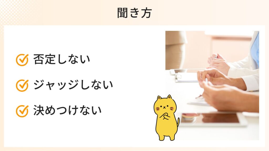 聞き方で注意すること
・否定しない
・ジャッジしない
・決めつけない