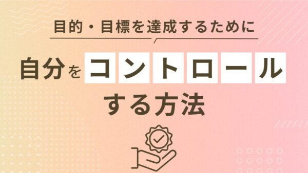 目的・目標を達成するために自分をコントロールする方法