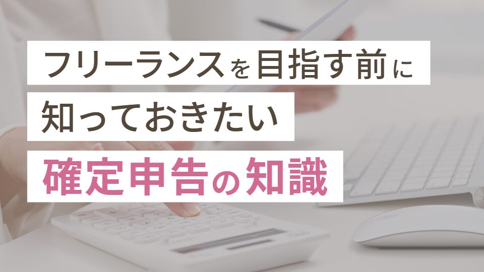 フリーランスを目指す前に知っておきたい確定申告の知識