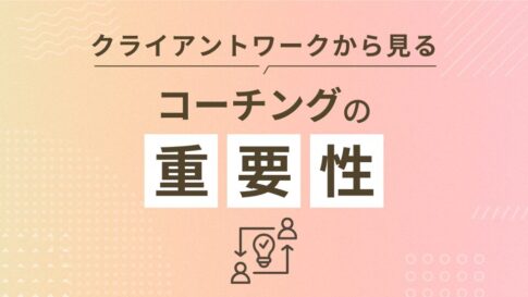 クライアントワークから見るコーチングの重要性