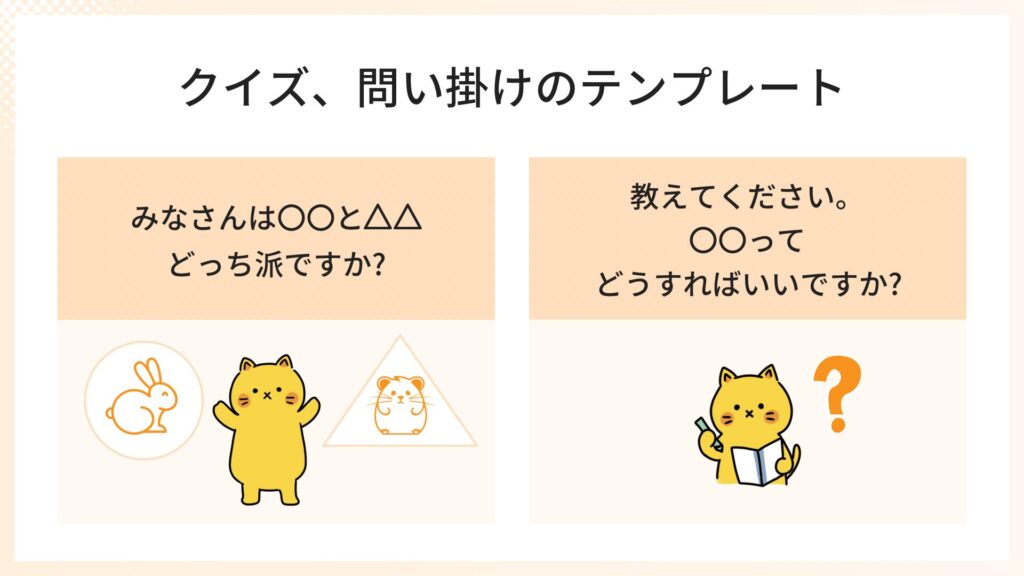 クイズ、問い掛けのテンプレート
みなさんは〇〇と△△
どっち派ですか?
教えてください。
〇〇ってどうすればいいですか?