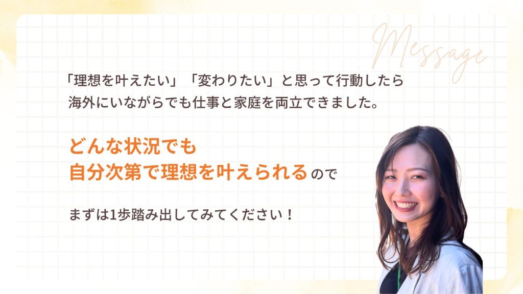 どんな状況でも、自分次第で理想は叶えられるので、まずは1歩踏み出してみてください