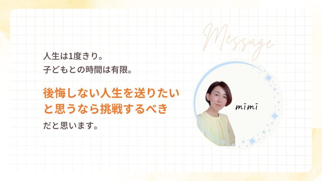後悔しない人生を送りたいと思うなら挑戦すべき、とみみさんからのメッセージ。