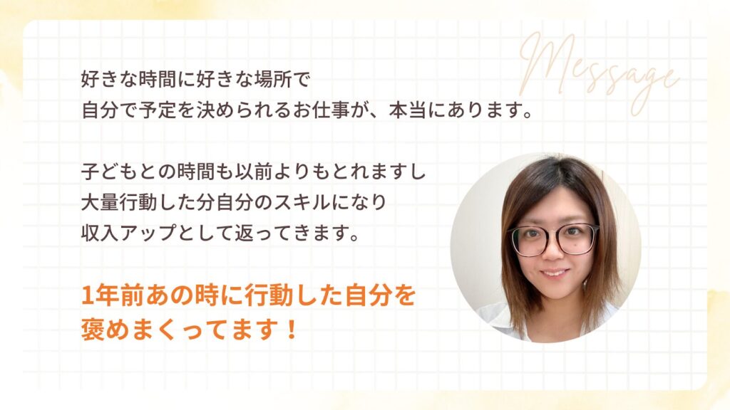 好きな時間に好きな場所で
自分で予定を決められるお仕事が、本当にあります。
子どもとの時間も以前よりもとれますし大量行動した分自分のスキルになり
収入アップとして返ってきます。
1年前あの時に行動した自分を
褒めまくってます!