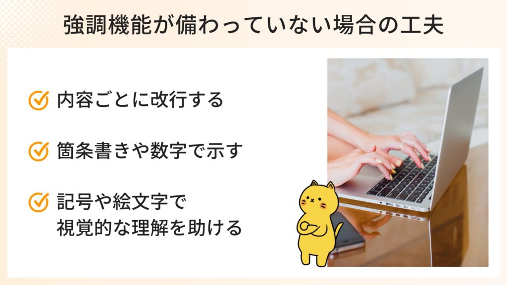 強調機能がない場合の工夫
・内容ごとに改行する
・箇条書きや数字で示す
・記号な絵文字で視覚的な理解を助ける